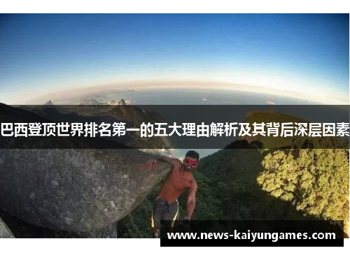 巴西登顶世界排名第一的五大理由解析及其背后深层因素