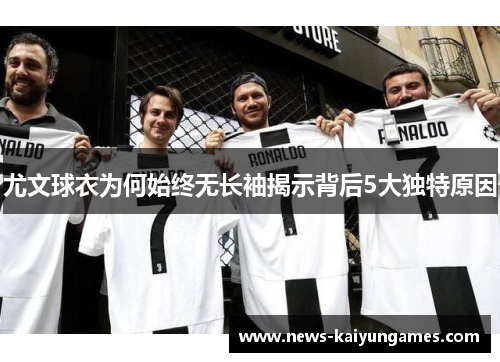 尤文球衣为何始终无长袖揭示背后5大独特原因