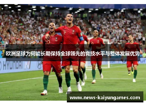 欧洲足球为何能长期保持全球领先的竞技水平与整体发展优势