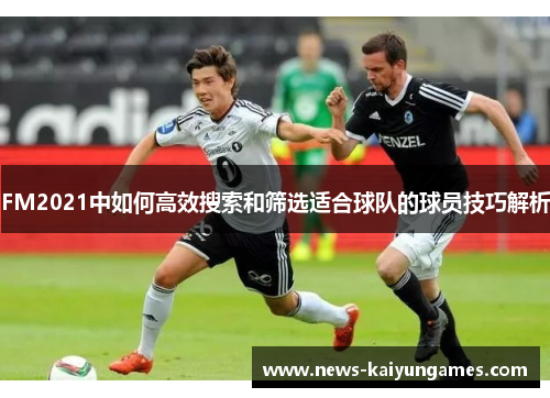 FM2021中如何高效搜索和筛选适合球队的球员技巧解析