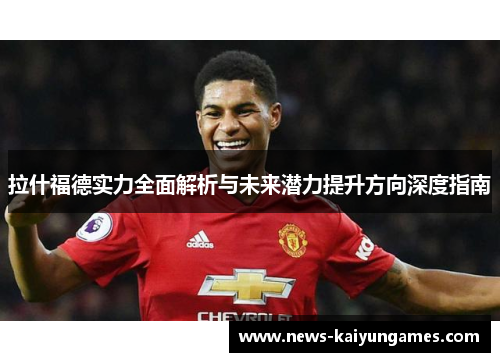 拉什福德实力全面解析与未来潜力提升方向深度指南