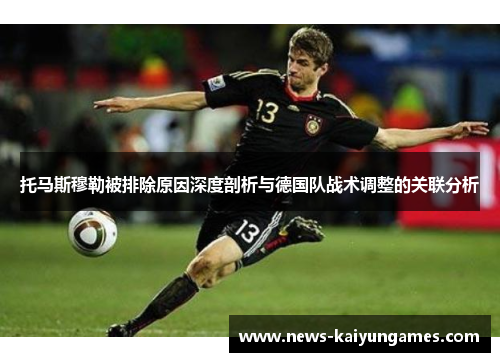 托马斯穆勒被排除原因深度剖析与德国队战术调整的关联分析
