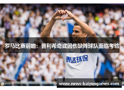 罗马比赛前瞻：普利希奇或因伤缺阵球队面临考验