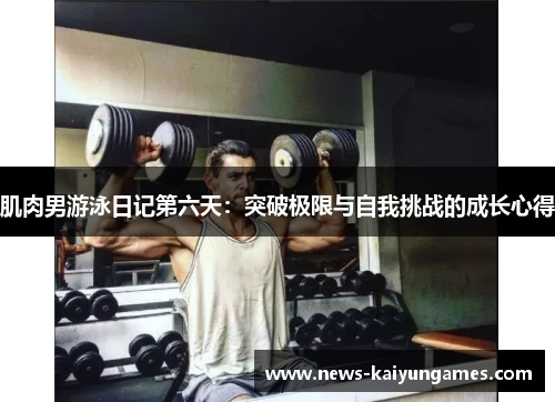 肌肉男游泳日记第六天：突破极限与自我挑战的成长心得