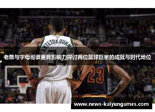 老詹与字母哥谁更具影响力探讨两位篮球巨星的成就与时代地位
