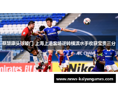 蔡慧康头球破门 上海上港客场逆转横滨水手收获宝贵三分