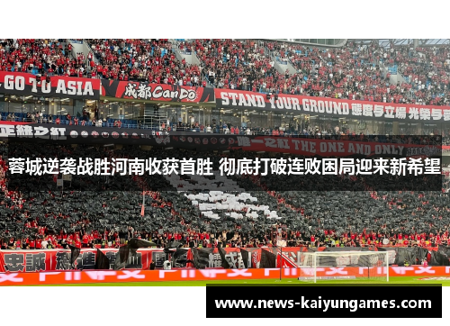 蓉城逆袭战胜河南收获首胜 彻底打破连败困局迎来新希望