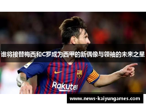 谁将接替梅西和C罗成为西甲的新偶像与领袖的未来之星