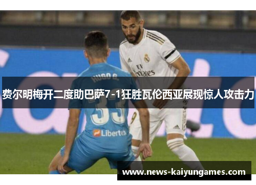 费尔明梅开二度助巴萨7-1狂胜瓦伦西亚展现惊人攻击力