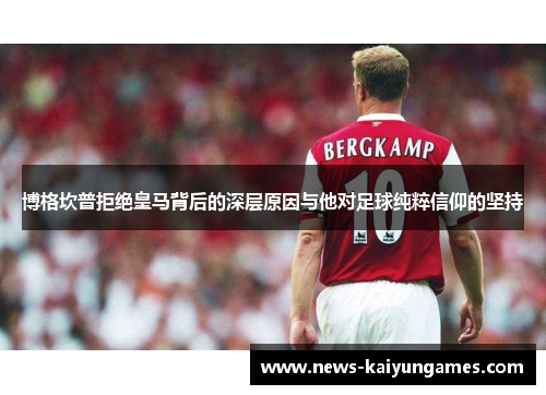 博格坎普拒绝皇马背后的深层原因与他对足球纯粹信仰的坚持