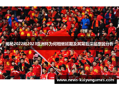 揭秘2022和2023亚洲杯为何相继延期及其背后深层原因分析