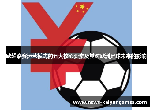欧超联赛运营模式的五大核心要素及其对欧洲足球未来的影响
