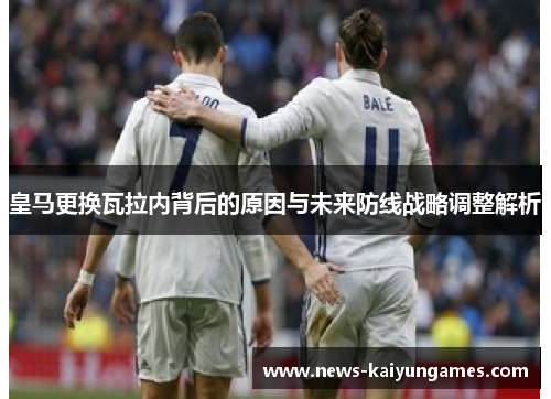 皇马更换瓦拉内背后的原因与未来防线战略调整解析