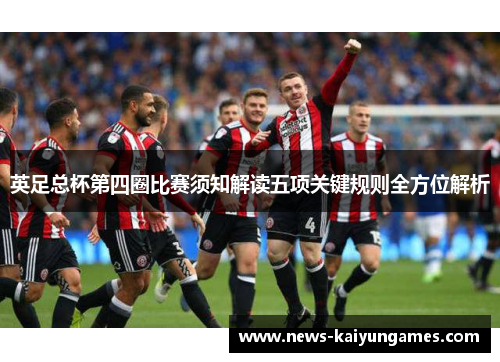 英足总杯第四圈比赛须知解读五项关键规则全方位解析