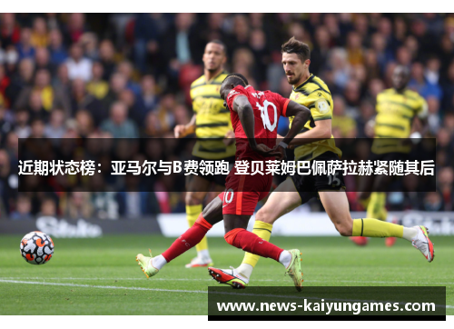 近期状态榜：亚马尔与B费领跑 登贝莱姆巴佩萨拉赫紧随其后