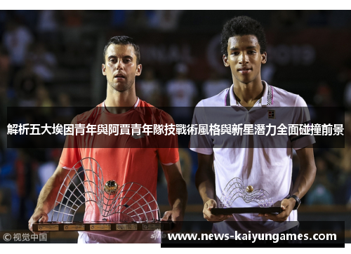 解析五大埃因青年與阿賈青年隊技戰術風格與新星潛力全面碰撞前景