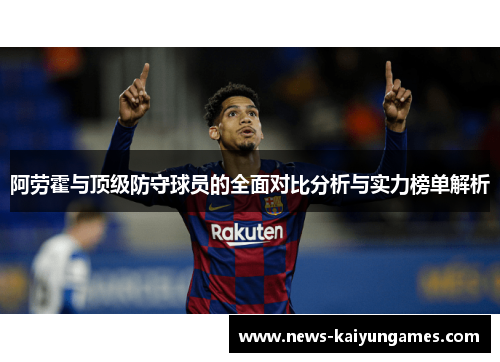 阿劳霍与顶级防守球员的全面对比分析与实力榜单解析