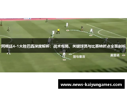 阿根廷4-1大胜巴西深度解析：战术布局、关键球员与比赛转折点全面剖析