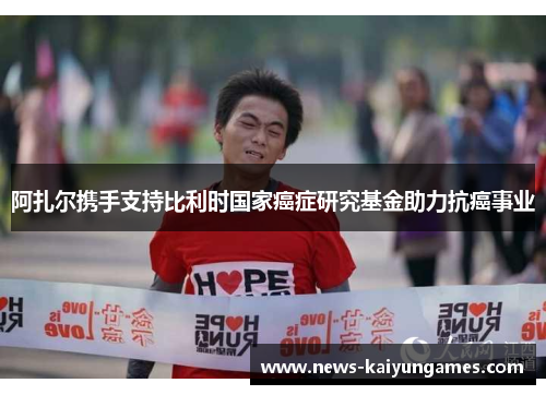 阿扎尔携手支持比利时国家癌症研究基金助力抗癌事业