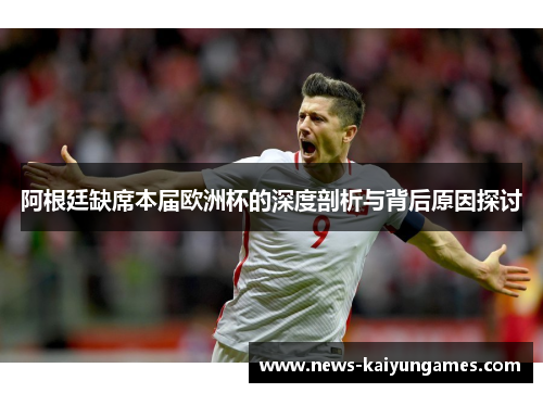 阿根廷缺席本届欧洲杯的深度剖析与背后原因探讨