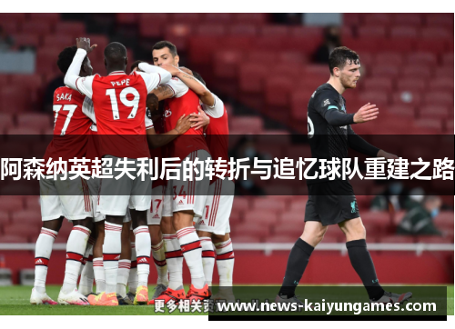 阿森纳英超失利后的转折与追忆球队重建之路