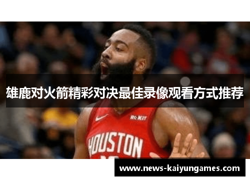 雄鹿对火箭精彩对决最佳录像观看方式推荐