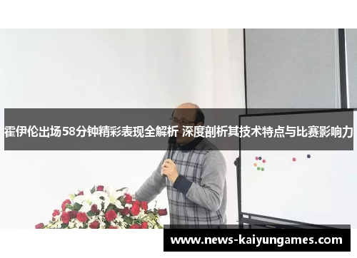 霍伊伦出场58分钟精彩表现全解析 深度剖析其技术特点与比赛影响力