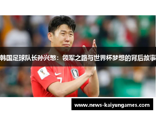 韩国足球队长孙兴慜：领军之路与世界杯梦想的背后故事